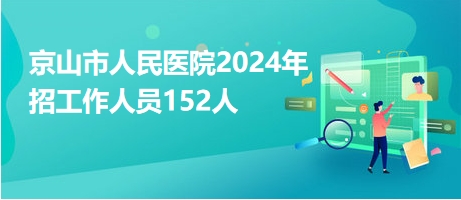 京山市人民医院2024年招工作人员152人