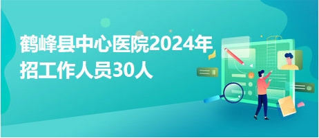鹤峰县中心医院2024年招工作人员30人