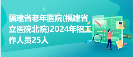 福建省老年医院(福建省立医院北院)2024年招工作人员25人