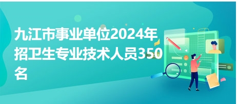 九江市事业单位2024年招卫生专业技术人员350名