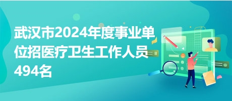 武汉市2024年度事业单位招医疗卫生工作人员494名