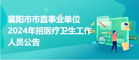 襄阳市市直事业单位2024年招医疗卫生工作人员公告