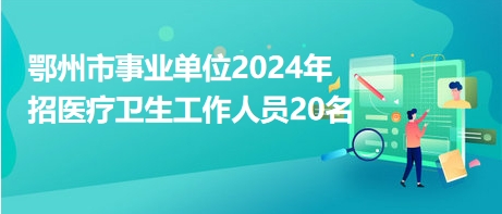 鄂州市事业单位2024年招医疗卫生工作人员20名