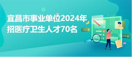 宜昌市事业单位2024年招医疗卫生人才70名