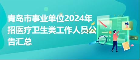 青岛市事业单位2024年招医疗卫生类工作人员公告汇总（招1018人）