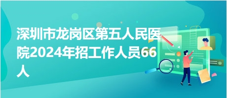 深圳市龙岗区第五人民医院2024年招工作人员66人