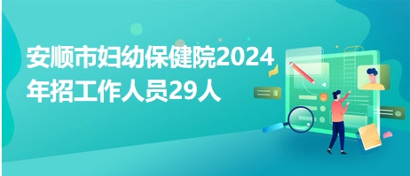 安顺市妇幼保健院2024年招工作人员29人