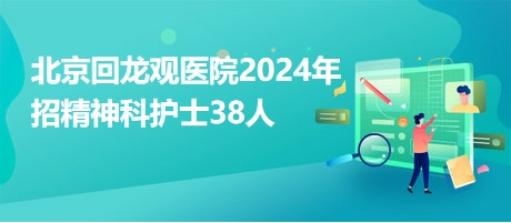 北京回龙观医院2024年招精神科护士38人