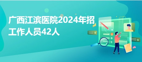 广西江滨医院2024年招工作人员42人