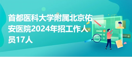 首都医科大学附属北京佑安医院2024年招工作人员17人