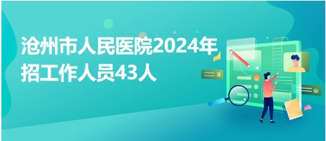 沧州市人民医院2024年招工作人员43人
