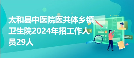 太和县中医院医共体乡镇卫生院2024年招工作人员29人