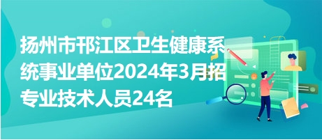 扬州市邗江区卫生健康系统事业单位2024年3月招专业技术人员24名