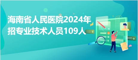海南省人民医院2024年招专业技术人员109人