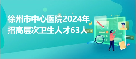 徐州市中心医院2024年招高层次卫生人才63人