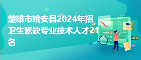 楚雄市姚安县2024年招卫生紧缺专业技术人才21名