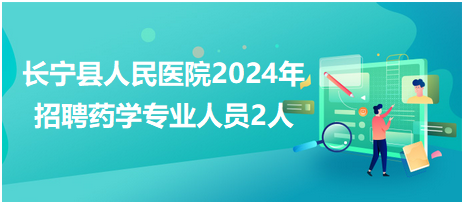 长宁县人民医院2024年招聘药学专业人员2人