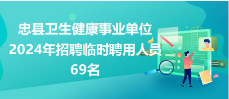 忠县卫生健康事业单位2024年招聘临时聘用人员69名