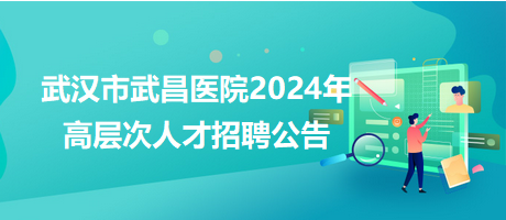 武汉市武昌医院2024年高层次人才招聘公告