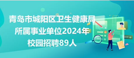青岛市城阳区卫生健康局所属事业单位2024年校园招聘89人