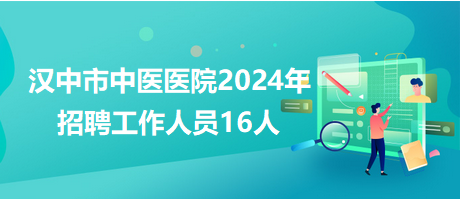 汉中市中医医院2024年招聘工作人员16人