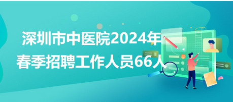 深圳市中医院2024年春季招聘工作人员66人