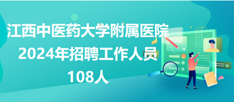 江西中医药大学附属医院2024年招聘工作人员108人