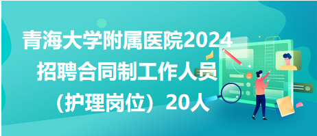 青海大学附属医院2024招聘合同制工作人员（护理岗位）20人