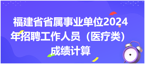 福建省省属事业单位2024年招聘工作人员（医疗类）成绩计算