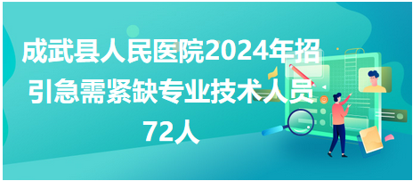 成武县人民医院2024年招引急需紧缺专业技术人员72人
