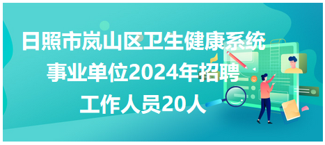 日照市岚山区卫生健康系统事业单位2024年招聘工作人员20人
