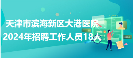 天津市滨海新区大港医院2024年招聘工作人员18人