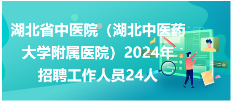 湖北省中医院（湖北中医药大学附属医院）2024年招聘工作人员24人