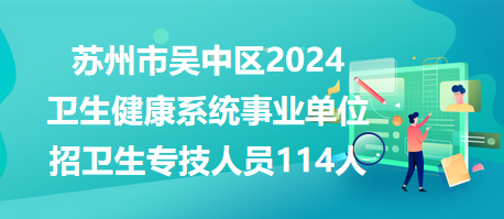 苏州市吴中区2024卫生健康系统事业单位招卫生专技人员114人
