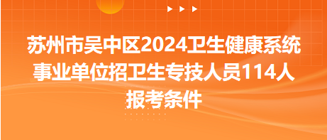 苏州市吴中区2024卫生健康系统事业单位招卫生专技人员114人报考条件