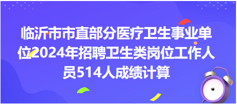 临沂市市直部分医疗卫生事业单位2024年招聘卫生类岗位工作人员514人成绩计算