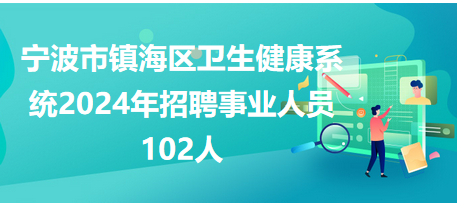 宁波市镇海区卫生健康系统2024年招聘事业人员102人