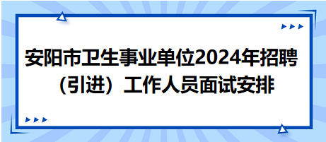 安阳市卫生事业单位2024年招聘（引进）工作人员面试安排
