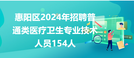 惠阳区2024年公开招聘普通类医疗卫生专业技术人员154人