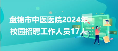盘锦市中医医院2024年校园招聘工作人员17人