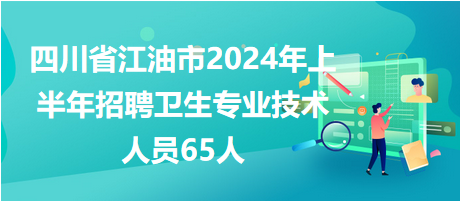 四川省江油市2024年上半年招聘卫生专业技术人员65人