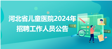 河北省儿童医院2024年招聘工作人员公告