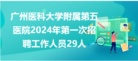 广州医科大学附属第五医院2024年第一次招聘工作人员29人