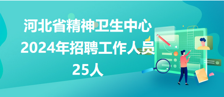 河北省精神卫生中心2024年招聘工作人员25人