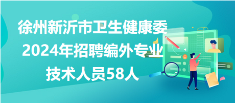 徐州新沂市卫生健康委2024年招聘编外专业技术人员58人