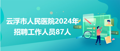 云浮市人民医院2024年招聘工作人员87人