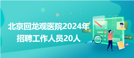 北京回龙观医院2024年招聘工作人员20人