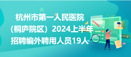 杭州市第一人民医院（桐庐院区）2024上半年招聘编外聘用人员19人