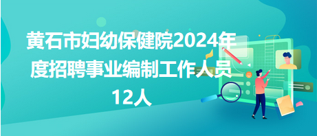 黄石市妇幼保健院2024年度招聘事业编制工作人员12人