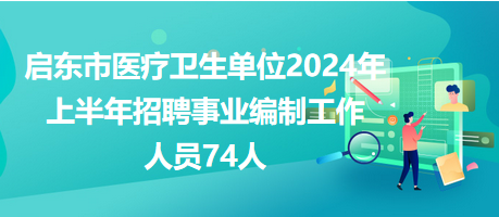启东市医疗卫生单位2024年上半年招聘事业编制工作人员74人